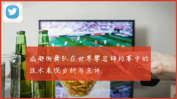 成都街舞队在世界攀岩锦标赛中的技术表现分析与点评