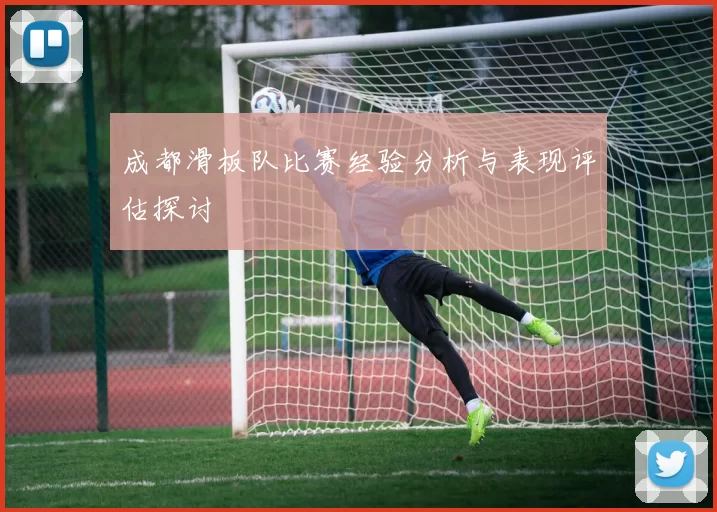 成都滑板队比赛经验分析与表现评估探讨