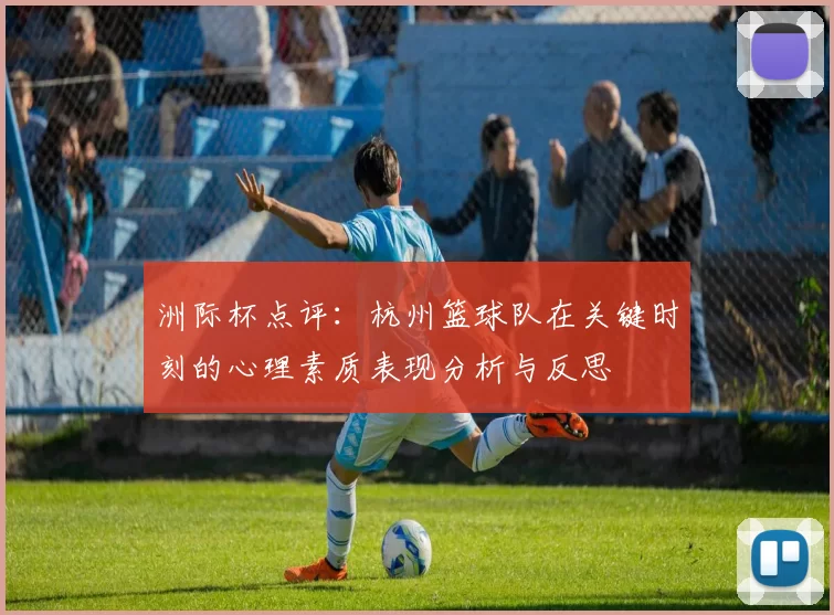 洲际杯点评:杭州篮球队在关键时刻的心理素质表现分析与反思