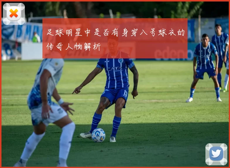 足球明星中是否有身穿八号球衣的传奇人物解析