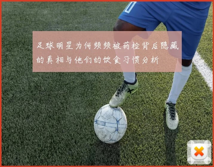 足球明星为何频频被药检背后隐藏的真相与他们的饮食习惯分析