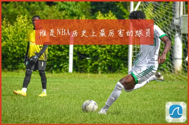 谁是NBA历史上最厉害的球员