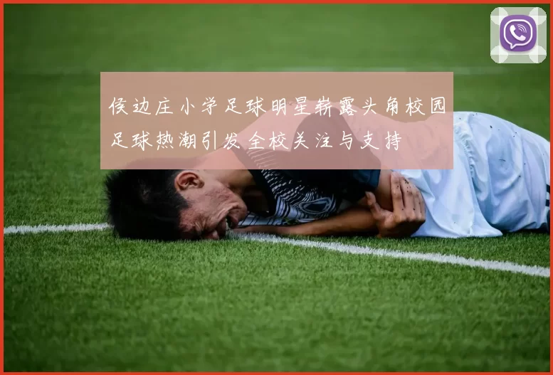 侯边庄小学足球明星崭露头角校园足球热潮引发全校关注与支持