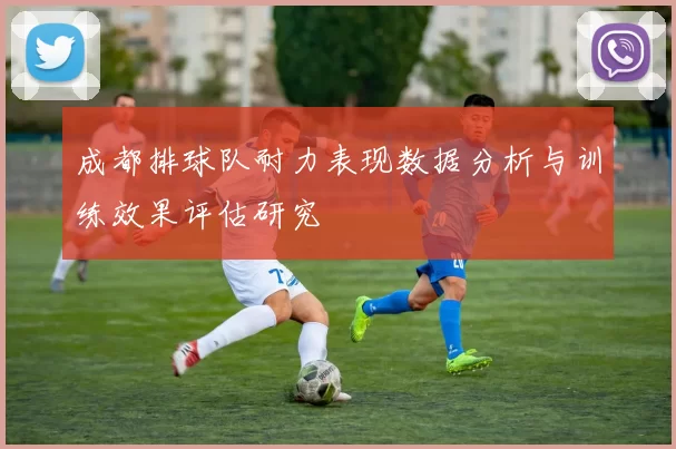 成都排球队耐力表现数据分析与训练效果评估研究