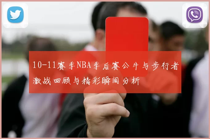 10-11赛季NBA季后赛公牛与步行者激战回顾与精彩瞬间分析