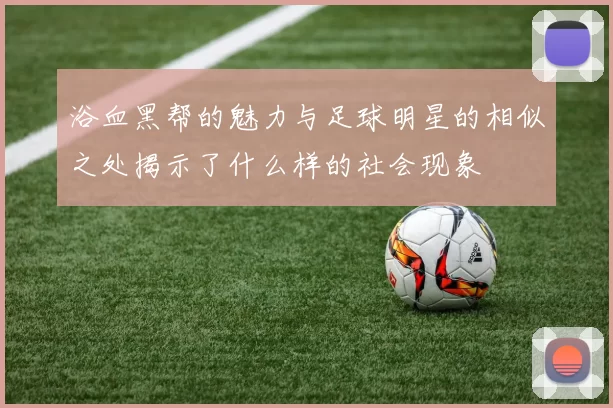 浴血黑帮的魅力与足球明星的相似之处揭示了什么样的社会现象