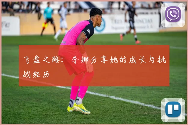 飞盘之路：李娜分享她的成长与挑战经历