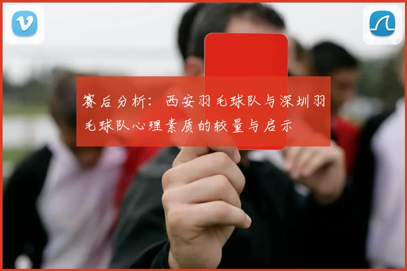 赛后分析：西安羽毛球队与深圳羽毛球队心理素质的较量与启示