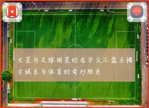 女星与足球明星的名字交汇盘点揭示娱乐与体育的奇妙联系