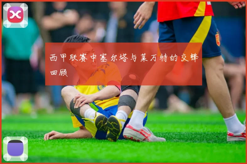 西甲联赛中塞尔塔与莱万特的交锋回顾
