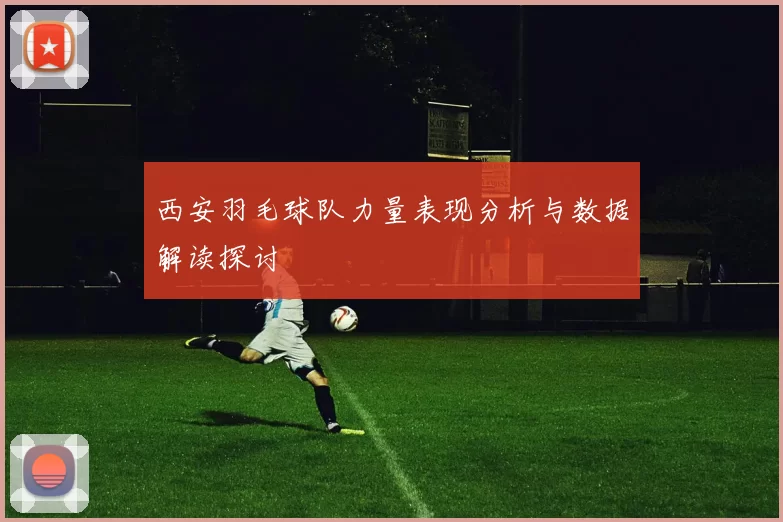 西安羽毛球队力量表现分析与数据解读探讨