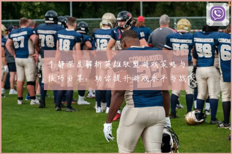 李静深度解析英雄联盟游戏策略与技巧分享，助你提升游戏水平与战斗意识