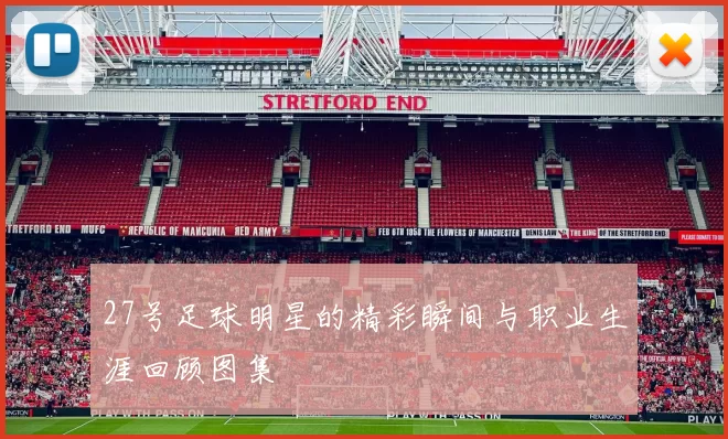 27号足球明星的精彩瞬间与职业生涯回顾图集