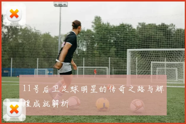 11号后卫足球明星的传奇之路与辉煌成就解析