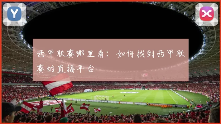 西甲联赛哪里看：如何找到西甲联赛的直播平台