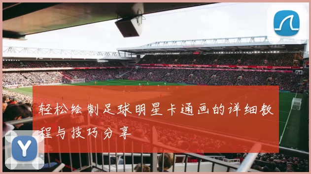 轻松绘制足球明星卡通画的详细教程与技巧分享