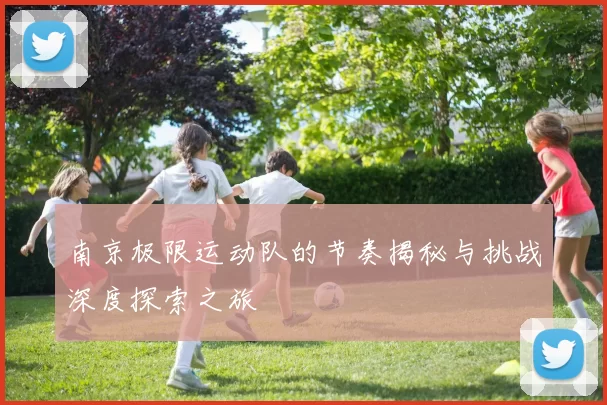 南京极限运动队的节奏揭秘与挑战深度探索之旅