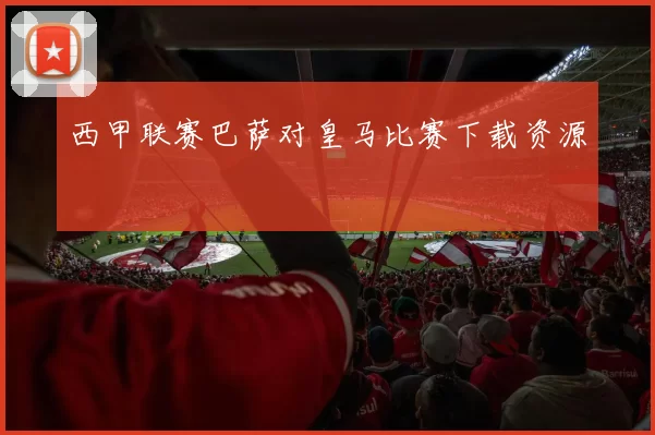 西甲联赛巴萨对皇马比赛下载资源