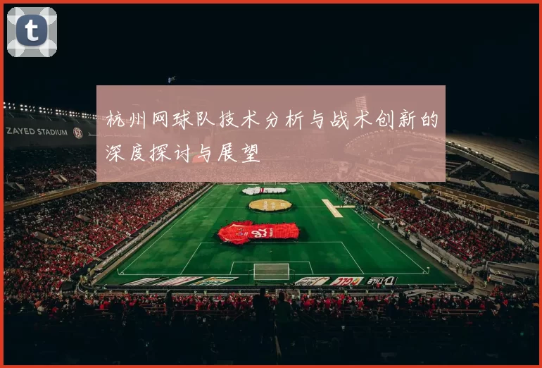 杭州网球队技术分析与战术创新的深度探讨与展望